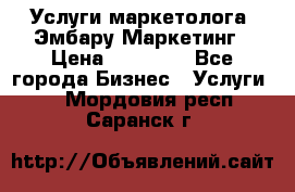 Услуги маркетолога. Эмбару Маркетинг › Цена ­ 15 000 - Все города Бизнес » Услуги   . Мордовия респ.,Саранск г.